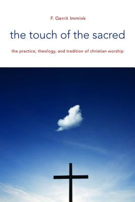 Touch of the Sacred: The Practice, Theology, and Tradition of Christian Worship by Immink, F. Gerrit
