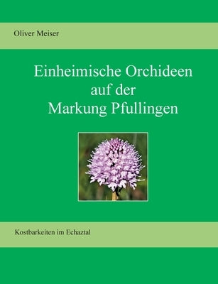 Heimische Orchideen auf der Markung Pfullingen: Kostbarkeiten im Echaztal by Meiser, Oliver