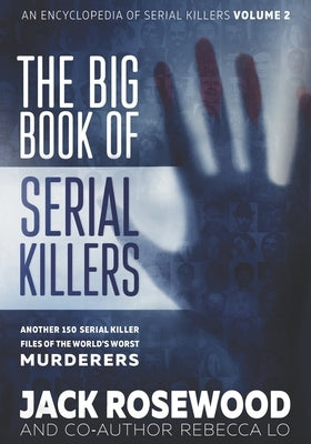 The Big Book of Serial Killers Volume 2: Another 150 Serial Killer Files of the World's Worst Murderers by Lo, Rebecca