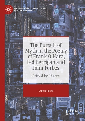 The Pursuit of Myth in the Poetry of Frank O'Hara, Ted Berrigan and John Forbes: Prick'd by Charm by Hose, Duncan