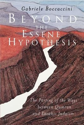 Beyond the Essene Hypothesis: The Parting of the Ways Between Qumran and Enochic Judaism by Boccaccini, Gabriele