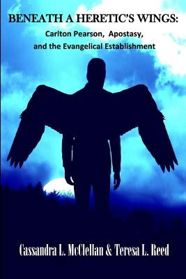 Beneath A Heretic's Wings: Carlton Pearson, Apostasy, and the Evangelical Establishment by McClellan, Cassandra L.
