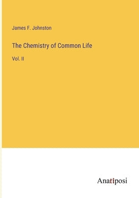 The Chemistry of Common Life: Vol. II by Johnston, James F.
