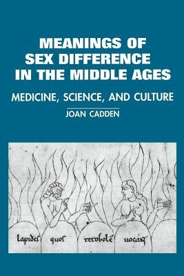 The Meanings of Sex Difference in the Middle Ages: Medicine, Science, and Culture by Cadden, Joan