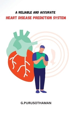 A Reliable and Accurate Heart Disease Prediction System by Purusothaman, G.