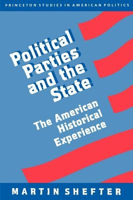 Political Parties and the State: The American Historical Experience by Shefter, Martin