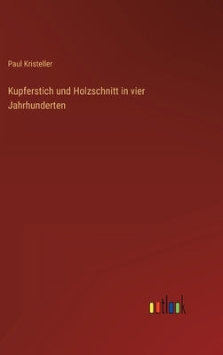 Kupferstich und Holzschnitt in vier Jahrhunderten by Kristeller, Paul