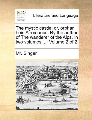 The Mystic Castle; Or, Orphan Heir. a Romance. by the Author of the Wanderer of the Alps. in Two Volumes. ... Volume 2 of 2 by Singer, MR