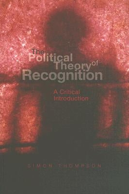 The Political Theory of Recognition: A Critical Introduction by Thompson, Simon
