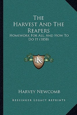The Harvest And The Reapers: Homework For All, And How To Do It (1858) by Newcomb, Harvey