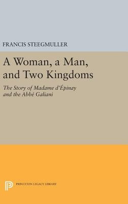 A Woman, a Man, and Two Kingdoms: The Story of Madame d'Épinay and ABBE Galiani by Steegmuller, Francis