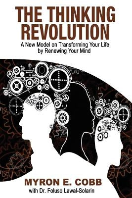 The Thinking Revolution: A New Model on Transforming Your Life by Renewing Your Mind by Cobb, Myron E.