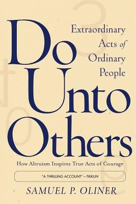 Do Unto Others: Extraordinary Acts of Ordinary People by Oliner, Samuel P.