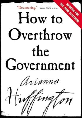 How to Overthrow the Government by Huffington, Arianna