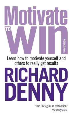 Motivate to Win: Learn How to Motivate Yourself and Others to Really Get Results by Denny, Richard