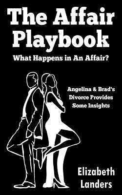 The Affair Playbook: What Happens in an Affair? Angelina & Brad's Divorce Provides Some Insights by Landers, Elizabeth