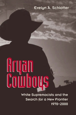 Aryan Cowboys: White Supremacists and the Search for a New Frontier, 1970-2000 by Schlatter, Evelyn A.