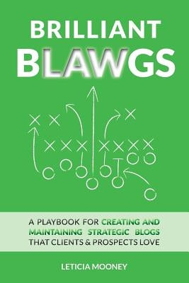 Brilliant Blawgs: A playbook for creating and maintaining strategic blogs that clients & prospects love by Mooney, Leticia