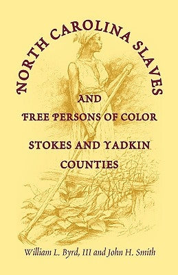 North Carolina Slaves and Free Persons of Color: Stokes and Yadkin Counties by Byrd, William L.