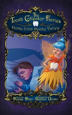 The Tooth Collector Fairies: Home from Decay Valley by Ditto, Denise