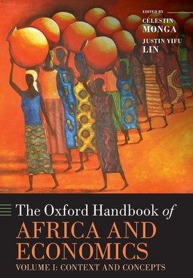 The Oxford Handbook of Africa and Economics: Volume 1: Context and Concepts by Monga, Celestin