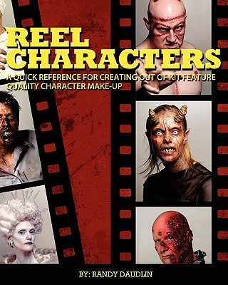 Reel Characters: A Quick Reference for Creating Out of Kit Feature Quality Character Make-ups by Cerbini, Tony