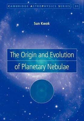 The Origin and Evolution of Planetary Nebulae by Kwok, Sun
