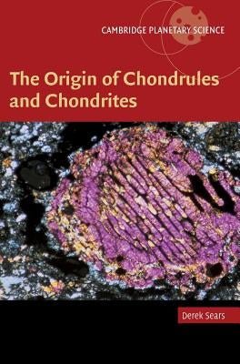 The Origin of Chondrules and Chondrites by Sears, Derek W. G.