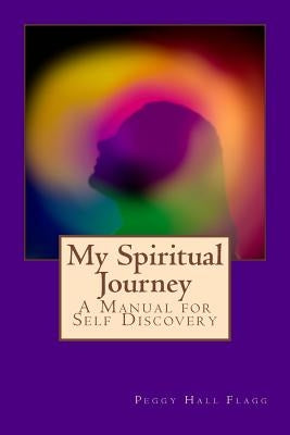 My Spiritual Journey: A Manual for Self Discovery by Flagg, Peggy Hall