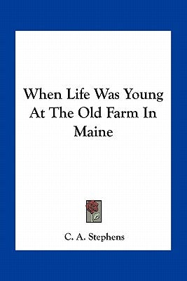 When Life Was Young at the Old Farm in Maine by Stephens, C. A.