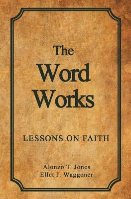 The Word Works: Lessons on Faith by Jones, Alonzo T.