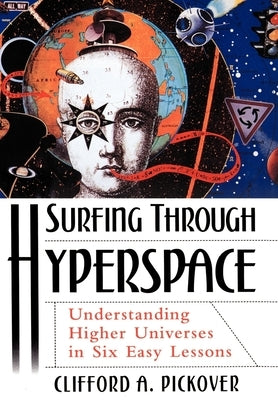 Surfing Through Hyperspace: Understanding Higher Universes in Six Easy Lessons by Pickover, Clifford A.