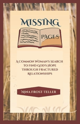 Missing Pages: A Common Woman's Search To Find God's Hope Through Fractured Relationships by Frost-Teller, Nina