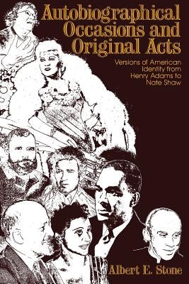 Autobiographical Occasions and Original Acts: Versions of American Identity from Henry Adams to Nate Shaw by Stone, Albert E.