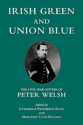 Irish Green and Union Blue: The Civil War Letters of Peter Welsh by Kohl, Lawrence