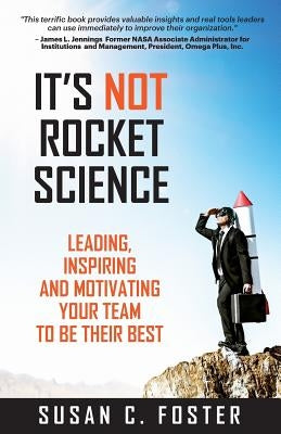 It's Not Rocket Science: Leading, Inspiring and Motivating Your Team to Be Their Best by Foster, Susan C.
