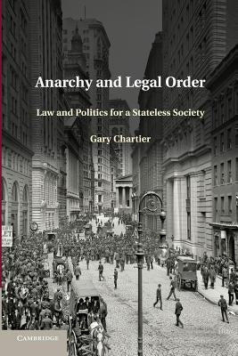 Anarchy and Legal Order: Law and Politics for a Stateless Society by Chartier, Gary