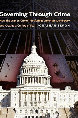 Governing Through Crime: How the War on Crime Transformed American Democracy and Created a Culture of Fear by Simon, Jonathan