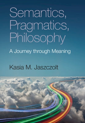 Semantics, Pragmatics, Philosophy: A Journey Through Meaning by Jaszczolt, Kasia M.