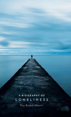 A Biography of Loneliness: The History of an Emotion by Bound Alberti, Fay