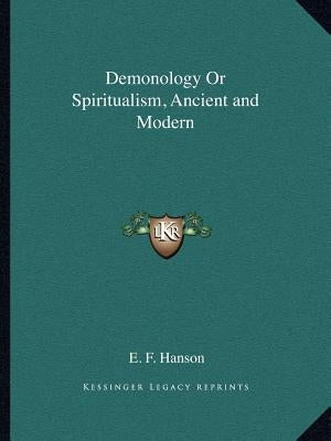 Demonology or Spiritualism, Ancient and Modern by Hanson, E. F.
