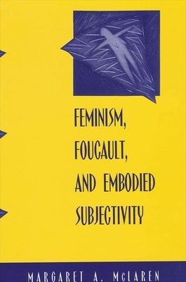 Feminism, Foucault, and Embodied Subjectivity by McLaren, Margaret A.