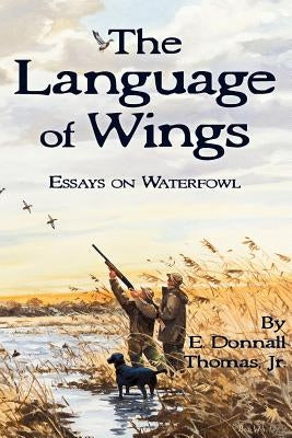 The Language of Wings: Essays on Waterfowl by Thomas Jr, E. Donnall