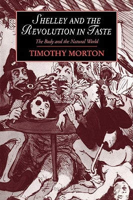 Shelley and the Revolution in Taste: The Body and the Natural World by Morton, Timothy