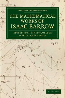 The Mathematical Works of Isaac Barrow: Edited for Trinity College by Barrow, Isaac