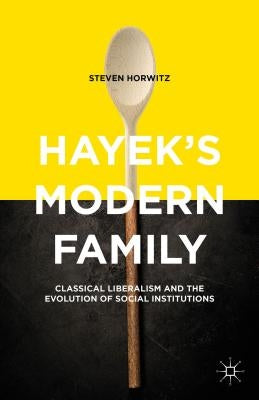 Hayek's Modern Family: Classical Liberalism and the Evolution of Social Institutions by Horwitz, Steven