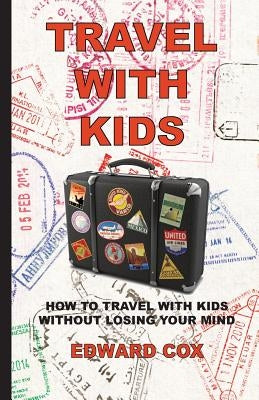 Travel With Kids: How to Travel with Kids without Losing Your Mind by Cox, Edward