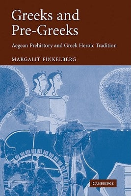 Greeks and Pre-Greeks: Aegean Prehistory and Greek Heroic Tradition by Finkelberg, Margalit