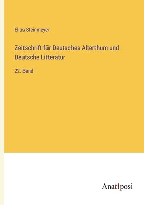 Zeitschrift für Deutsches Alterthum und Deutsche Litteratur: 22. Band by Steinmeyer, Elias