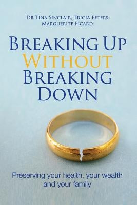 Breaking Up Without Breaking Down: Preserving Your Health, Your Wealth and Your Family by Sinclair, Tina